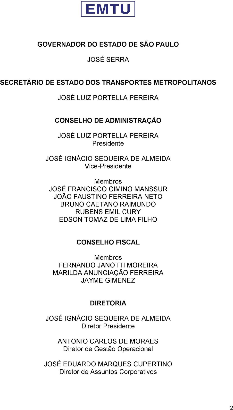 RAIMUNDO RUBENS EMIL CURY EDSON TOMAZ DE LIMA FILHO CONSELHO FISCAL Membros FERNANDO JANOTTI MOREIRA MARILDA ANUNCIAÇÃO FERREIRA JAYME GIMENEZ DIRETORIA JOSÉ