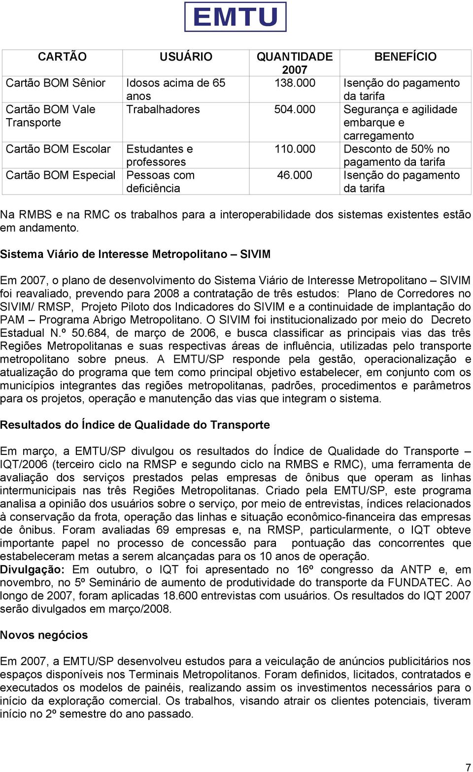 000 Isenção do pagamento da tarifa Na RMBS e na RMC os trabalhos para a interoperabilidade dos sistemas existentes estão em andamento.