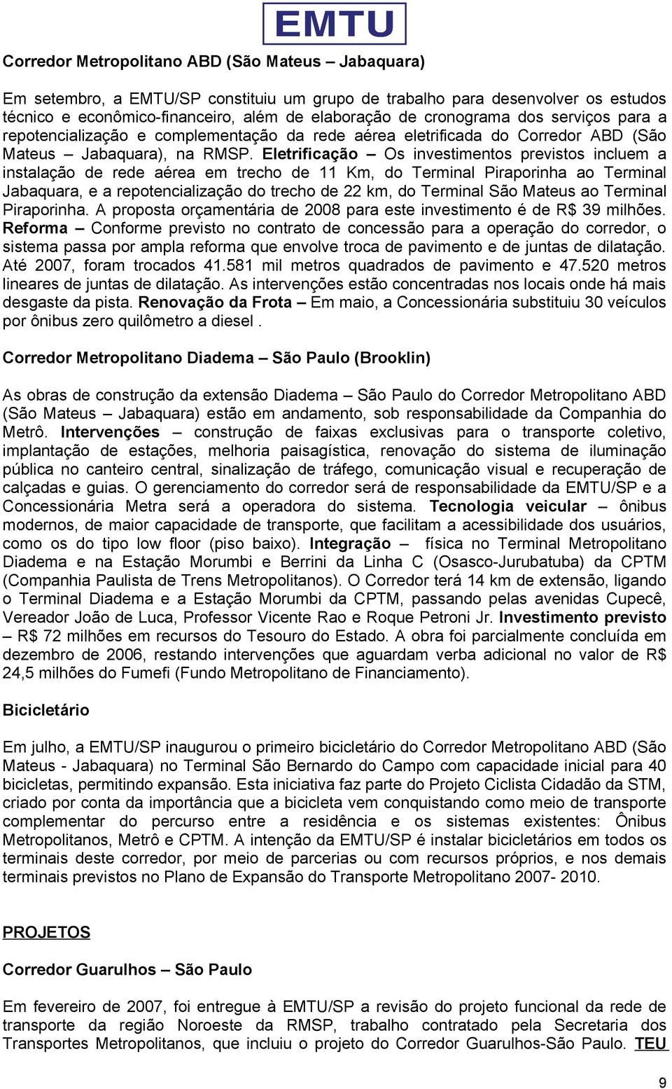 Eletrificação Os investimentos previstos incluem a instalação de rede aérea em trecho de 11 Km, do Terminal Piraporinha ao Terminal Jabaquara, e a repotencialização do trecho de 22 km, do Terminal