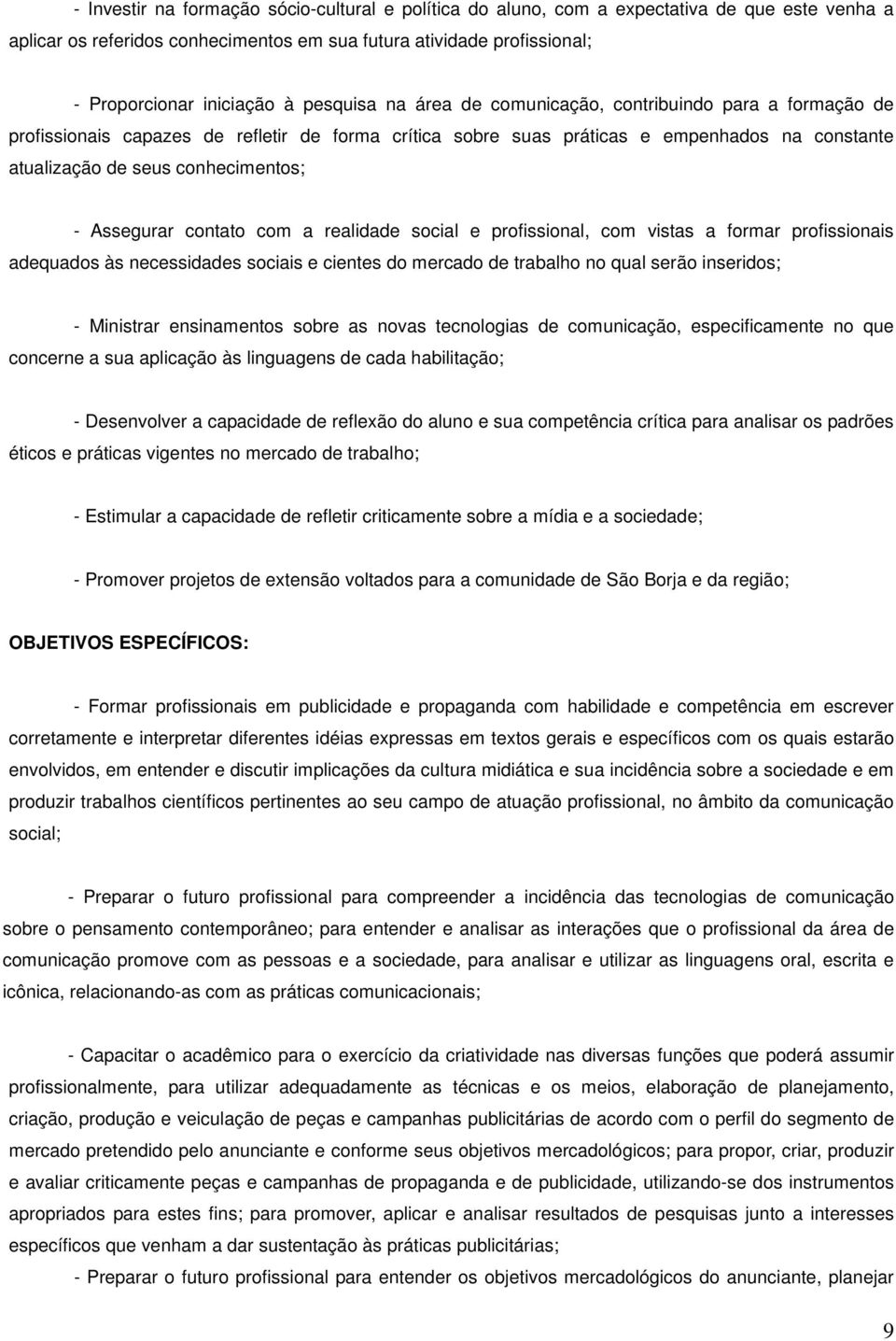 Assegurar contato com a realidade social e profissional, com vistas a formar profissionais adequados às necessidades sociais e cientes do mercado de trabalho no qual serão inseridos; - Ministrar