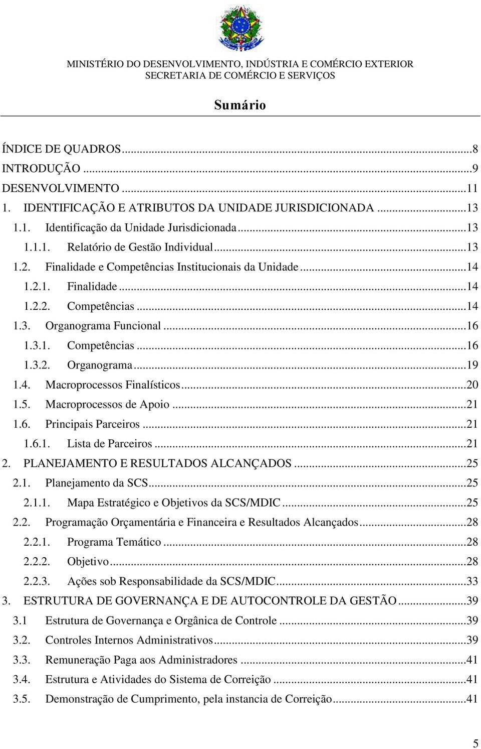 4. Macroprocessos Finalísticos... 20 1.5. Macroprocessos de Apoio... 21 1.6. Principais Parceiros... 21 1.6.1. Lista de Parceiros... 21 2. PLANEJAMENTO E RESULTADOS ALCANÇADOS... 25 2.1. Planejamento da SCS.