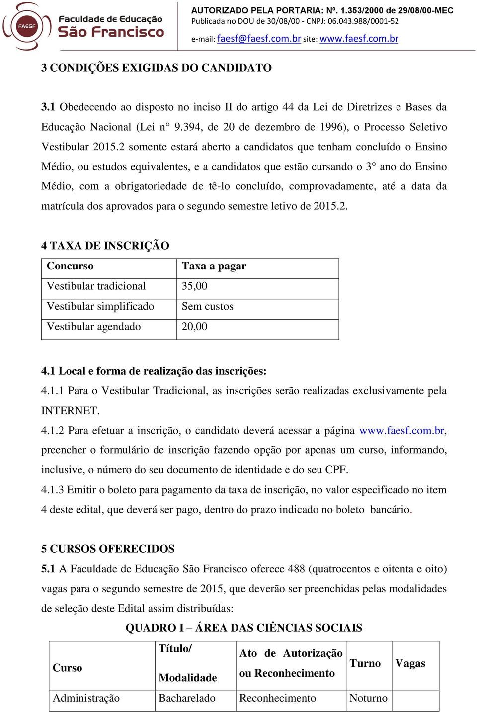 2 somente estará aberto a candidatos que tenham concluído o Ensino Médio, ou estudos equivalentes, e a candidatos que estão cursando o 3 ano do Ensino Médio, com a obrigatoriedade de tê-lo concluído,