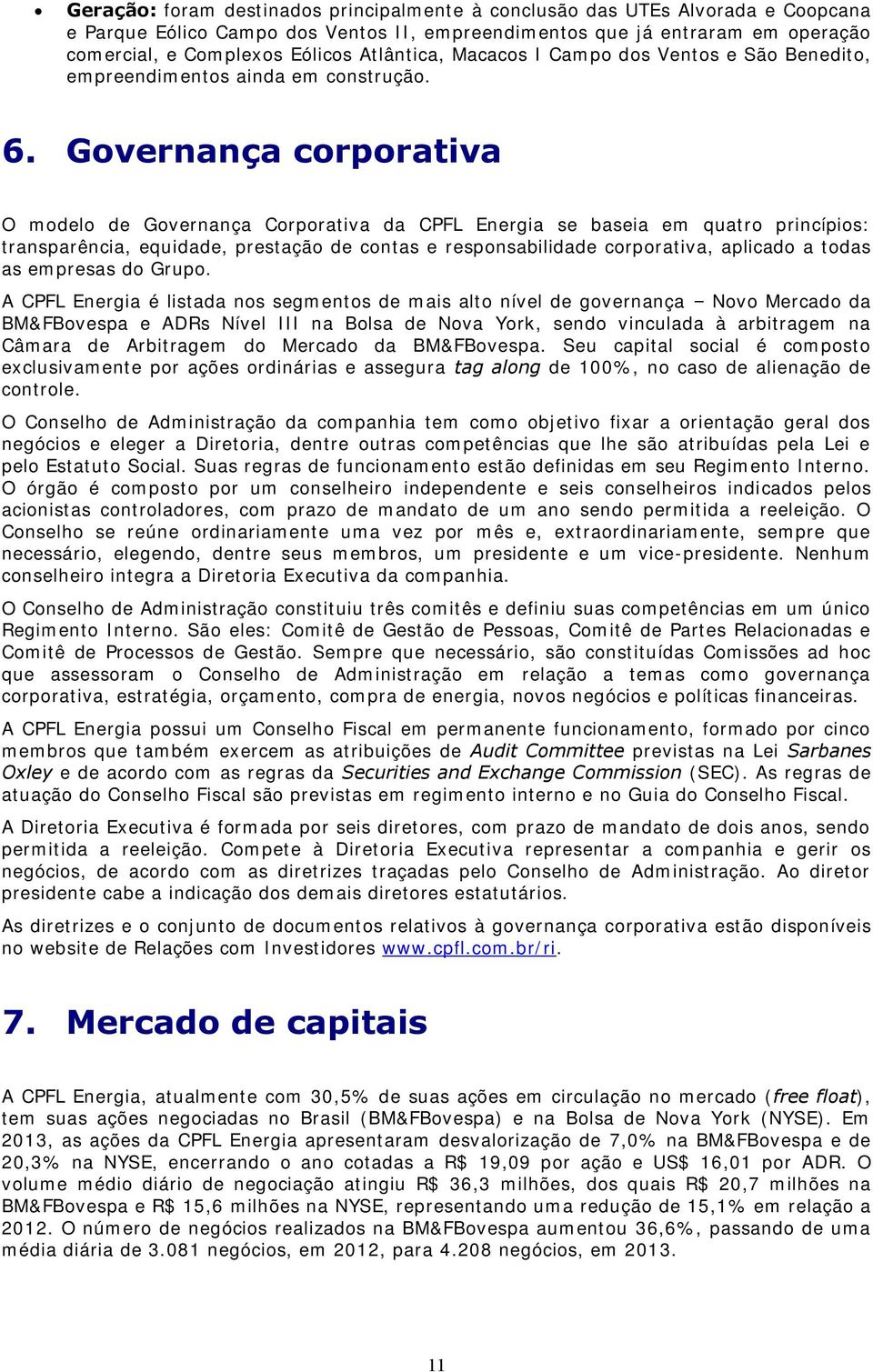 Governança corporativa O modelo de Governança Corporativa da CPFL Energia se baseia em quatro princípios: transparência, equidade, prestação de contas e responsabilidade corporativa, aplicado a todas