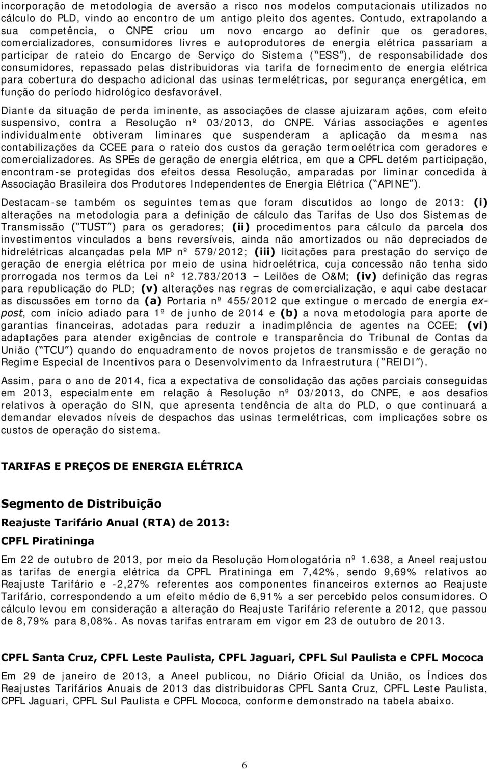 de rateio do Encargo de Serviço do Sistema ( ESS ), de responsabilidade dos consumidores, repassado pelas distribuidoras via tarifa de fornecimento de energia elétrica para cobertura do despacho