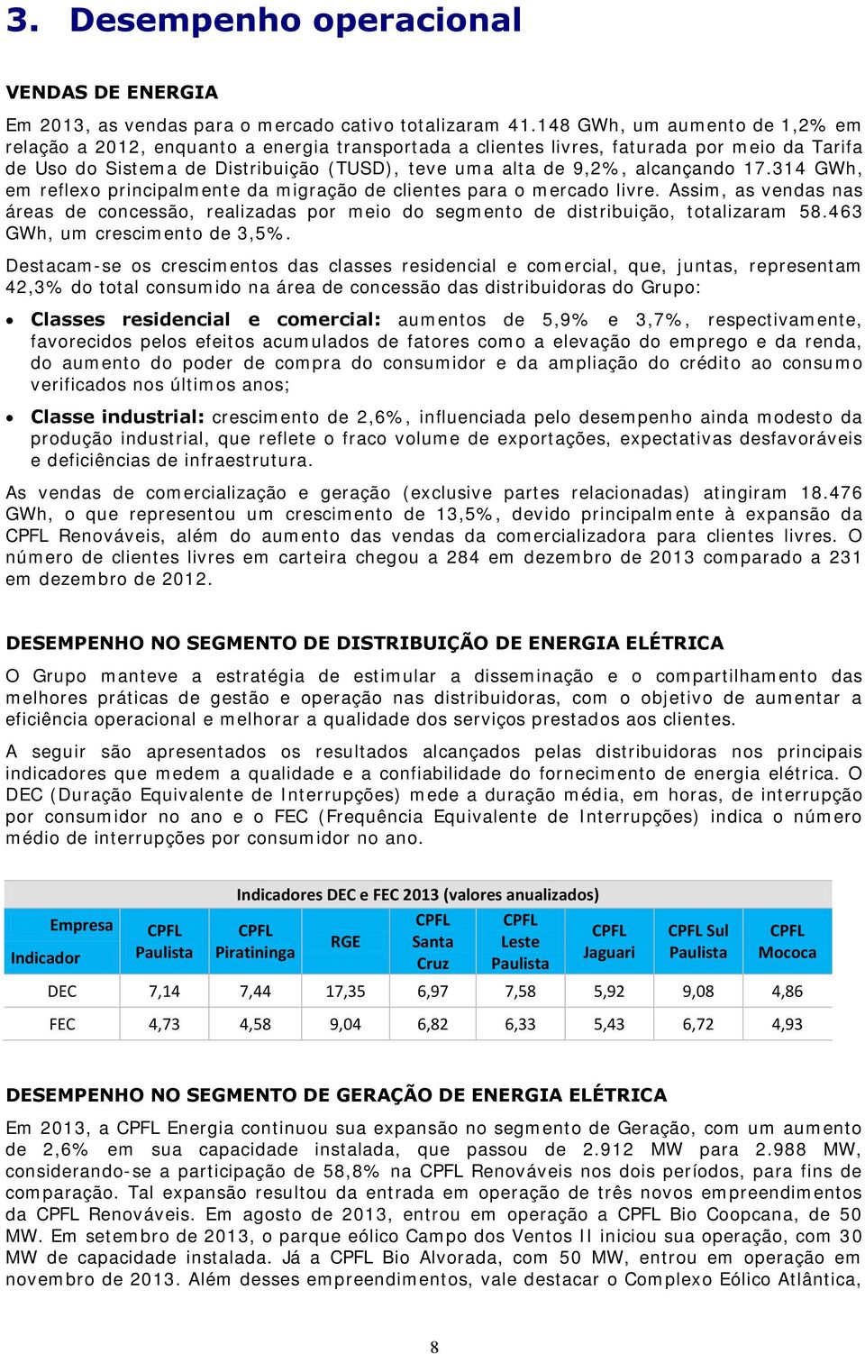 alcançando 17.314 GWh, em reflexo principalmente da migração de clientes para o mercado livre. Assim, as vendas nas áreas de concessão, realizadas por meio do segmento de distribuição, totalizaram 58.