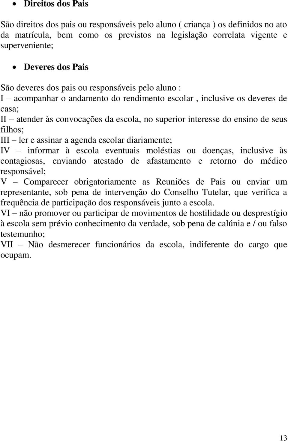 ensino de seus filhos; III ler e assinar a agenda escolar diariamente; IV informar à escola eventuais moléstias ou doenças, inclusive às contagiosas, enviando atestado de afastamento e retorno do