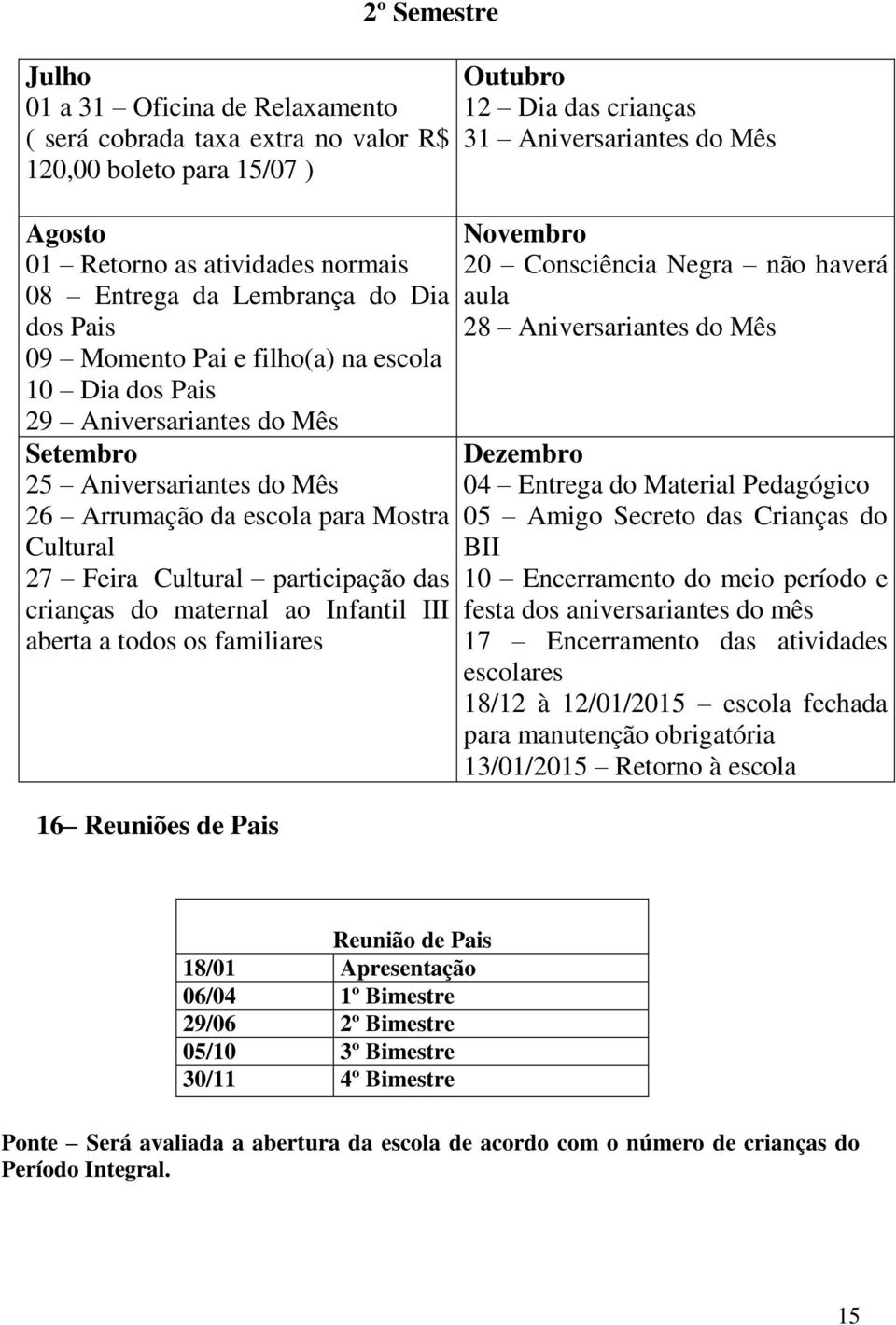 do maternal ao Infantil III aberta a todos os familiares 16 Reuniões de Pais Outubro 12 Dia das crianças 31 Aniversariantes do Mês Novembro 20 Consciência Negra não haverá aula 28 Aniversariantes do