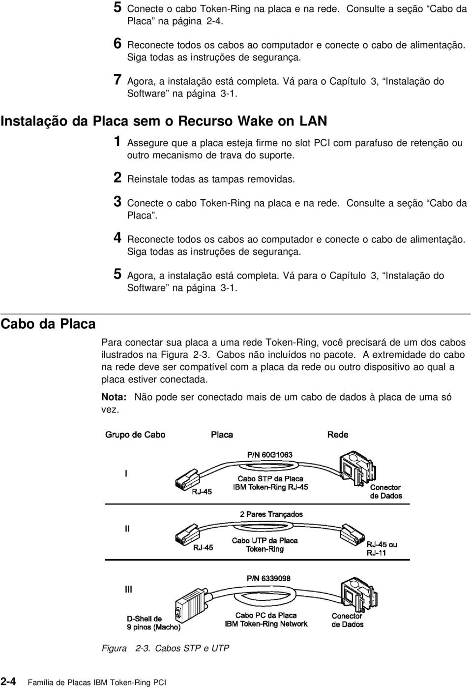 Instalação da Placa sem o Recurso Wake on LAN 1 Assegure que a placa esteja firme no slot PCI com parafuso de retenção ou outro mecanismo de trava do suporte. 2 Reinstale todas as tampas removidas.