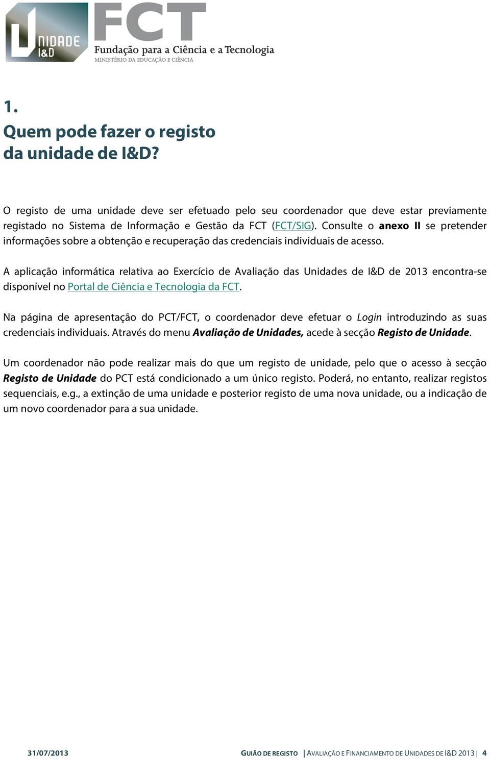 A aplicação informática relativa ao Exercício de Avaliação das Unidades de I&D de 2013 encontra-se disponível no Portal de Ciência e Tecnologia da FCT.