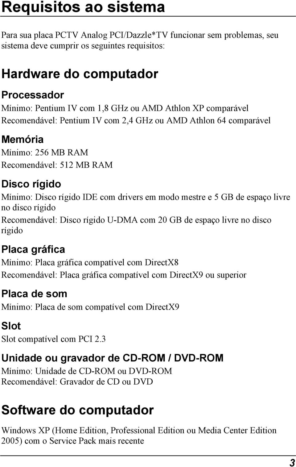 em modo mestre e 5 GB de espaço livre no disco rígido Recomendável: Disco rígido U-DMA com 20 GB de espaço livre no disco rígido Placa gráfica Mínimo: Placa gráfica compatível com DirectX8