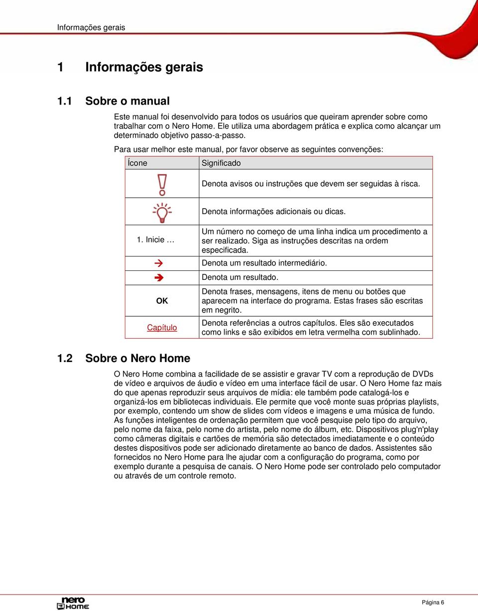 Para usar melhor este manual, por favor observe as seguintes convenções: Ícone Significado Denota avisos ou instruções que devem ser seguidas à risca. Denota informações adicionais ou dicas. 1.