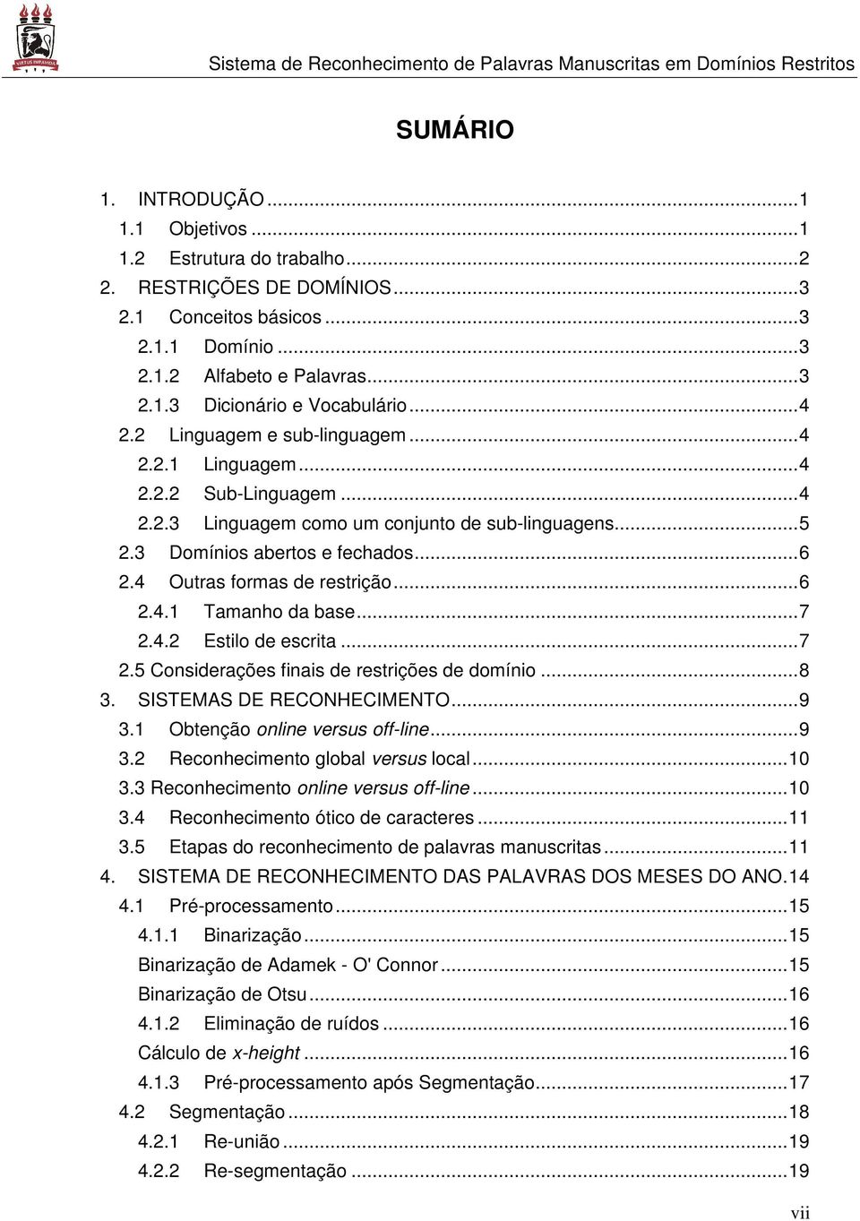 4 Outras formas de restrição... 6 2.4.1 Tamanho da base... 7 2.4.2 Estilo de escrita... 7 2.5 Considerações finais de restrições de domínio... 8 3. SISTEMAS DE RECONHECIMENTO... 9 3.