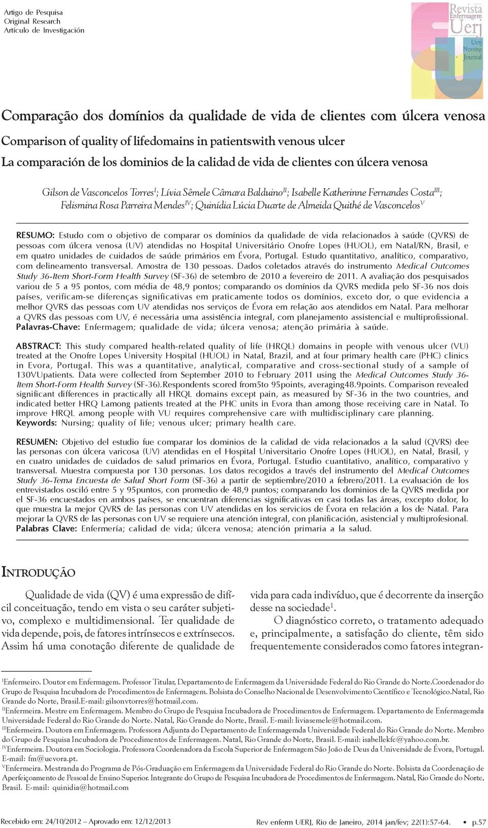 Fernandes Costa III ; Felismina Rosa Parreira Mendes IV ; Quinídia Lúcia Duarte de Almeida Quithé de Vasconcelos V RESUMO: Estudo com o objetivo de comparar os domínios da qualidade de vida