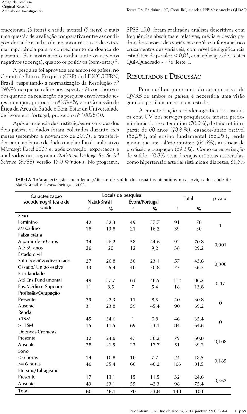 Este instrumento avalia tanto os aspectos negativos (doença), quanto os positivos (bem-estar) 12.