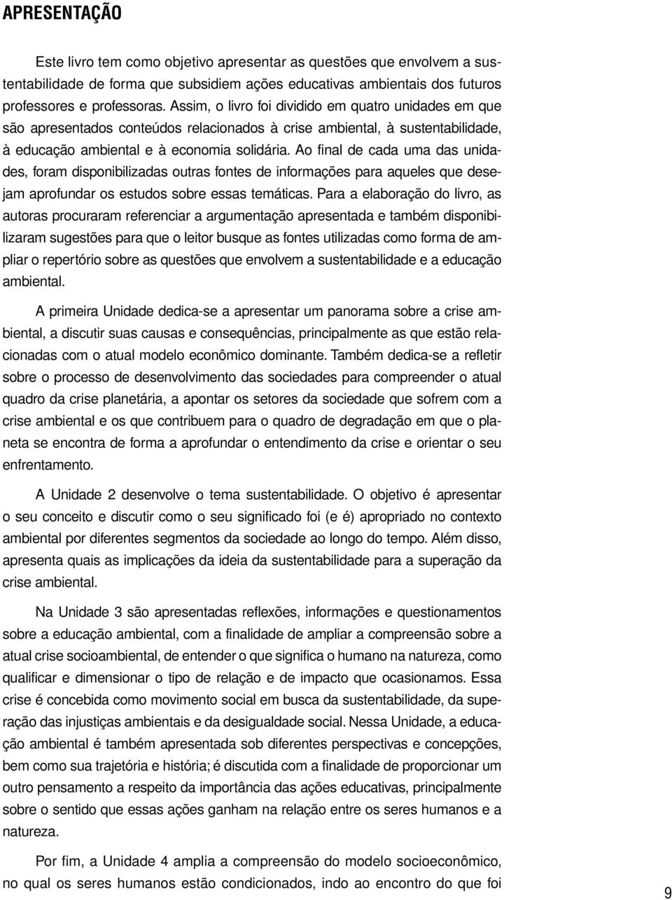 Ao final de cada uma das unidades, foram disponibilizadas outras fontes de informações para aqueles que desejam aprofundar os estudos sobre essas temáticas.