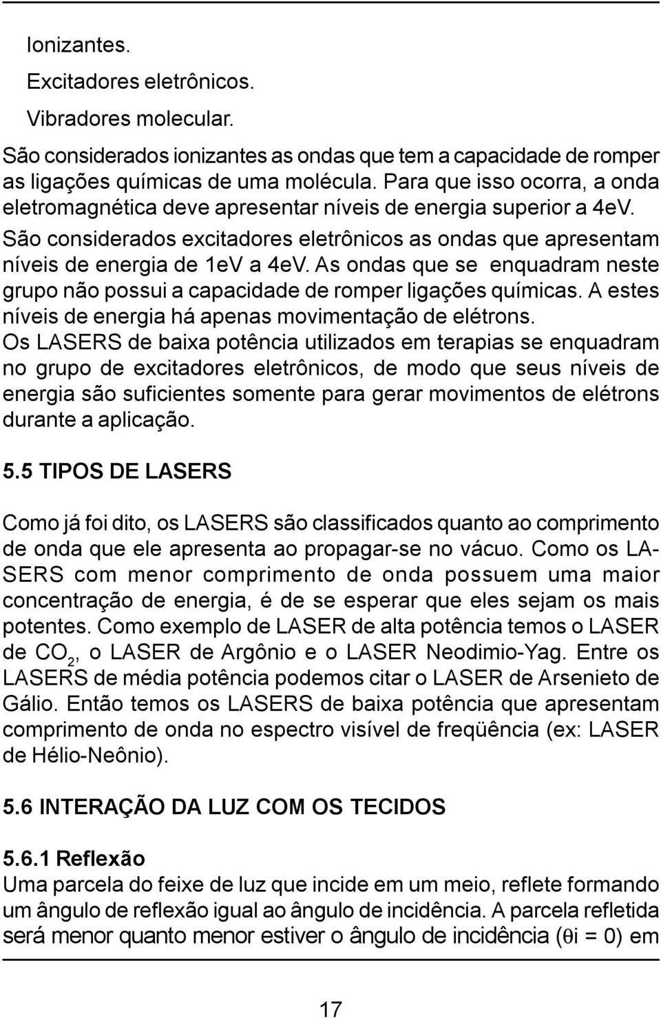 As ondas que se enquadram neste grupo não possui a capacidade de romper ligações químicas. A estes níveis de energia há apenas movimentação de elétrons.