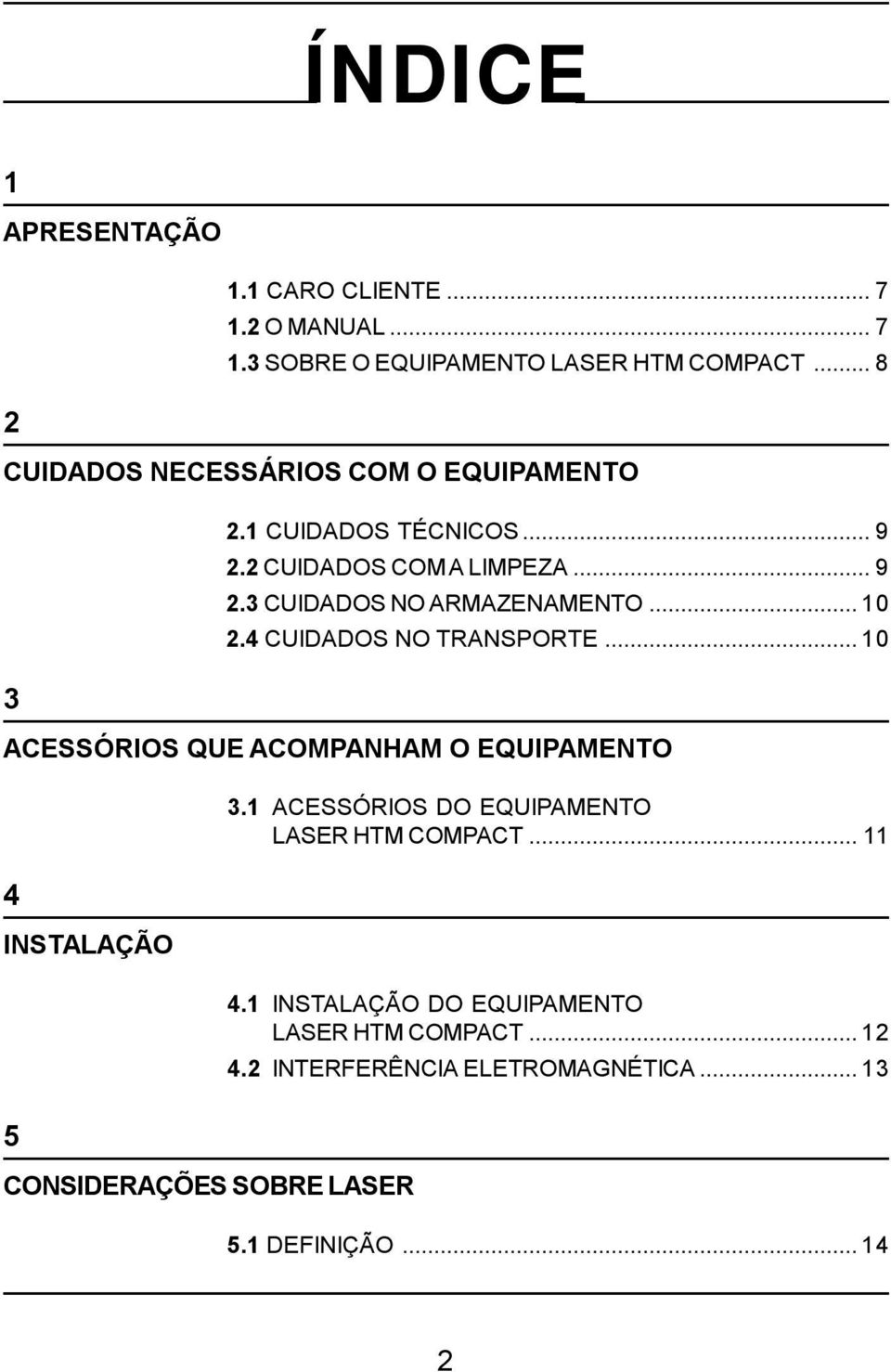 ..10 2.4 CUIDADOS NO TRANSPORTE...10 ACESSÓRIOS QUE ACOMPANHAM O EQUIPAMENTO 4 INSTALAÇÃO 5 CONSIDERAÇÕES SOBRE LASER 3.