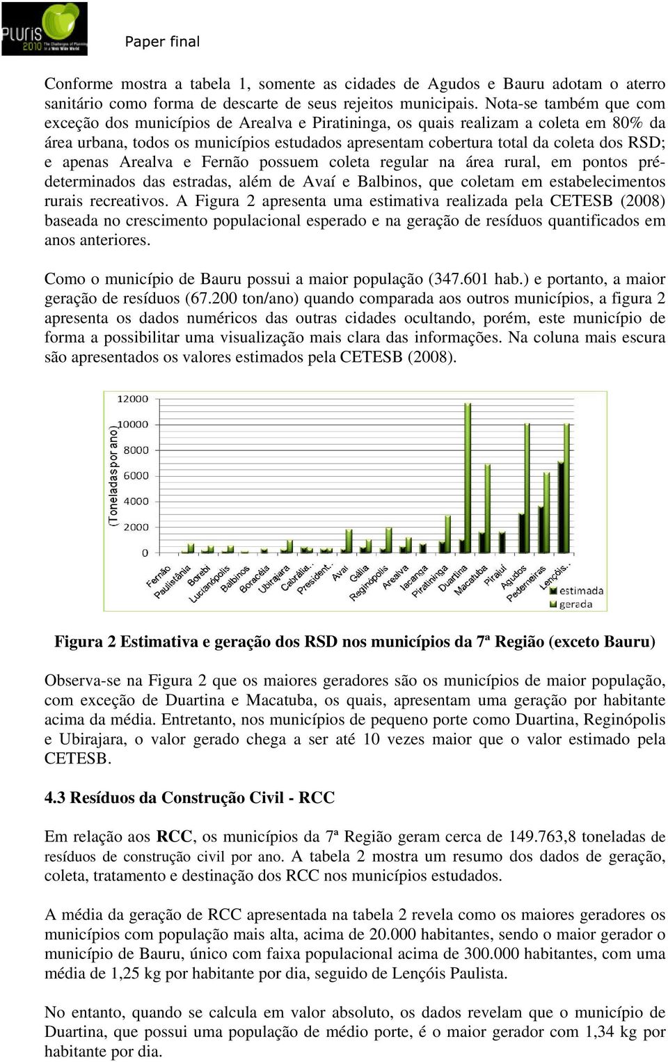 apenas Arealva e Fernão possuem coleta regular na área rural, em pontos prédeterminados das estradas, além de Avaí e Balbinos, que coletam em estabelecimentos rurais recreativos.