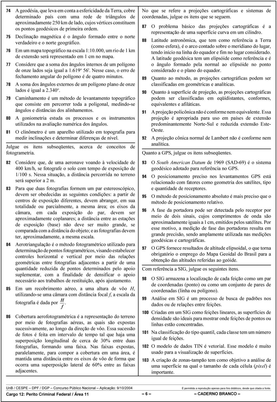 Considere que a soma dos ângulos internos de um polígono de onze lados seja igual a 1.619 o 56'. Nesse caso, o erro de fechamento angular do polígono é de quatro minutos.