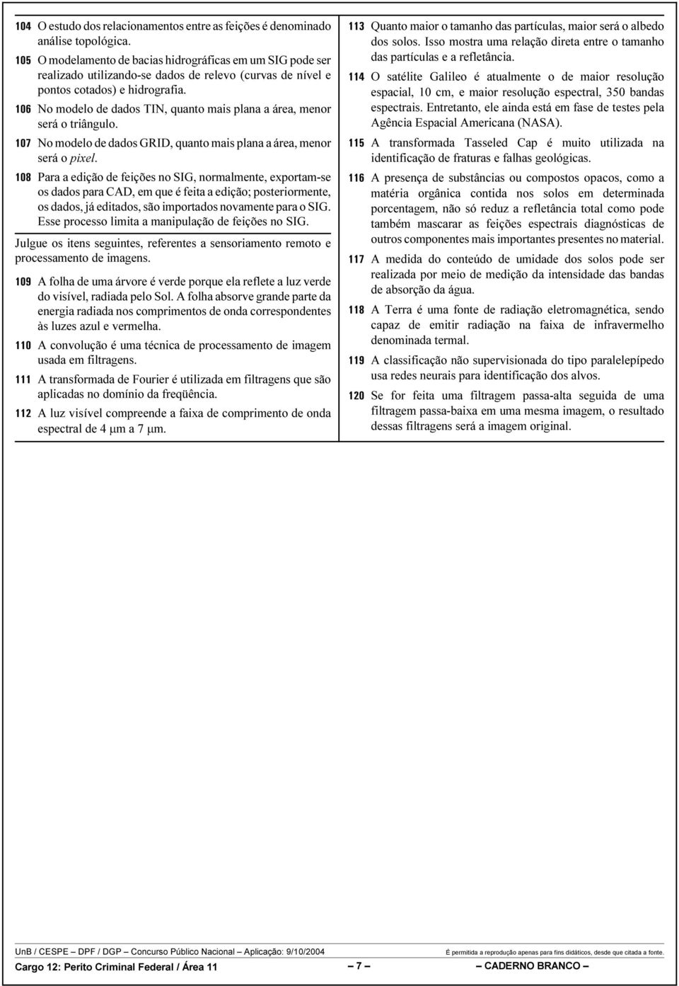 No modelo de dados TIN, quanto mais plana a área, menor será o triângulo. No modelo de dados GRID, quanto mais plana a área, menor será o pixel.