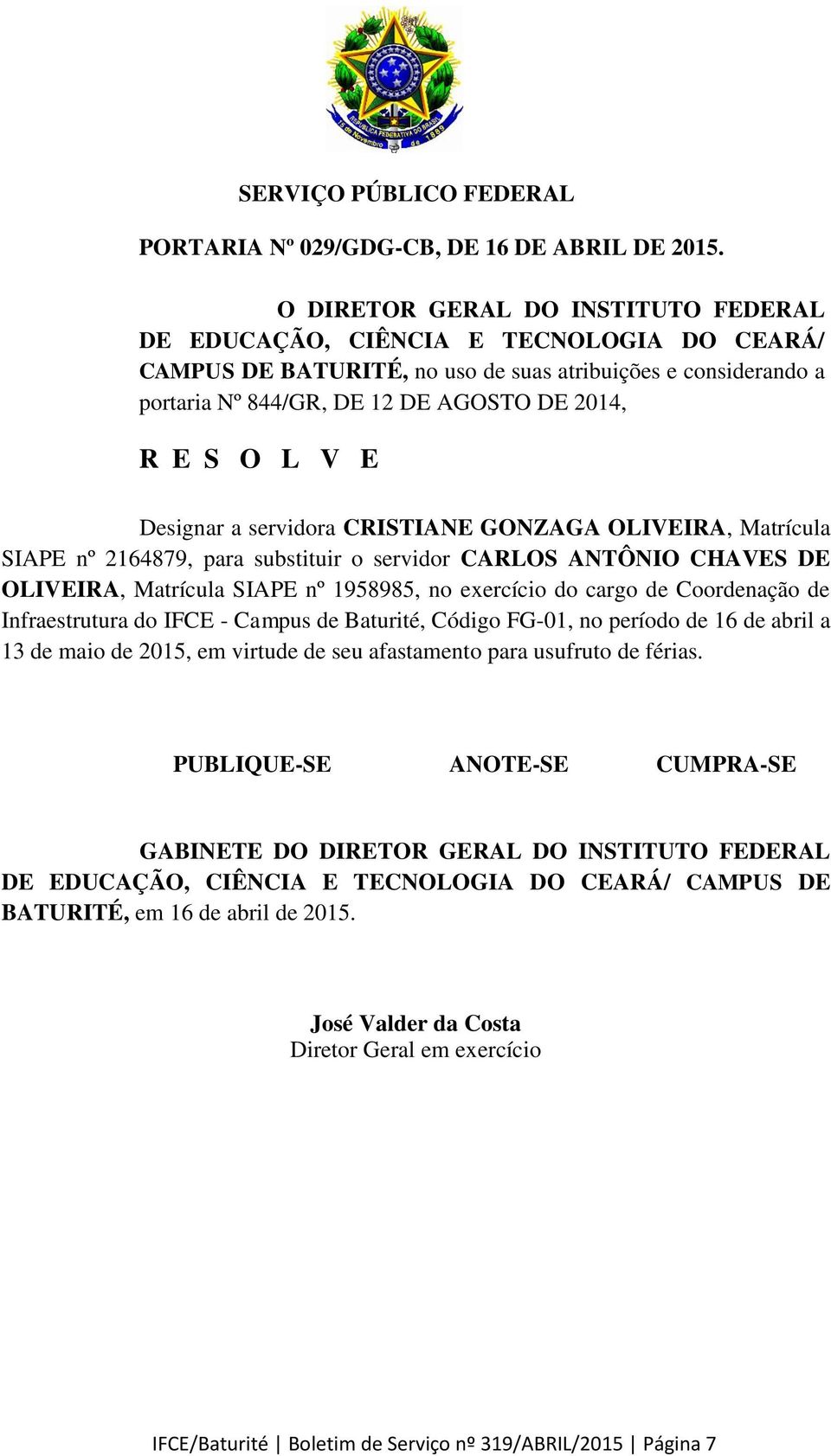 V E Designar a servidora CRISTIANE GONZAGA OLIVEIRA, Matrícula SIAPE nº 2164879, para substituir o servidor CARLOS ANTÔNIO CHAVES DE OLIVEIRA, Matrícula SIAPE nº 1958985, no exercício do cargo de