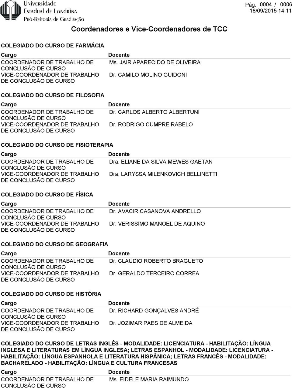 VERISSIMO MANOEL DE AQUINO COLEGIADO DO CURSO DE GEOGRAFIA DE Dr. CLAUDIO ROBERTO BRAGUETO Dr. GERALDO TERCEIRO CORREA COLEGIADO DO CURSO DE HISTÓRIA DE Dr. RICHARD GONÇALVES ANDRÉ Dr.