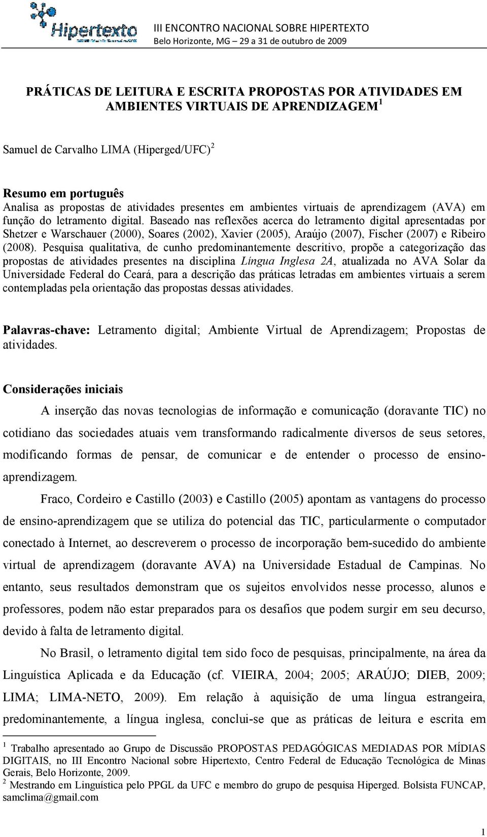 Baseado nas reflexões acerca do letramento digital apresentadas por Shetzer e Warschauer (2000), Soares (2002), Xavier (2005), Araújo (2007), Fischer (2007) e Ribeiro (2008).