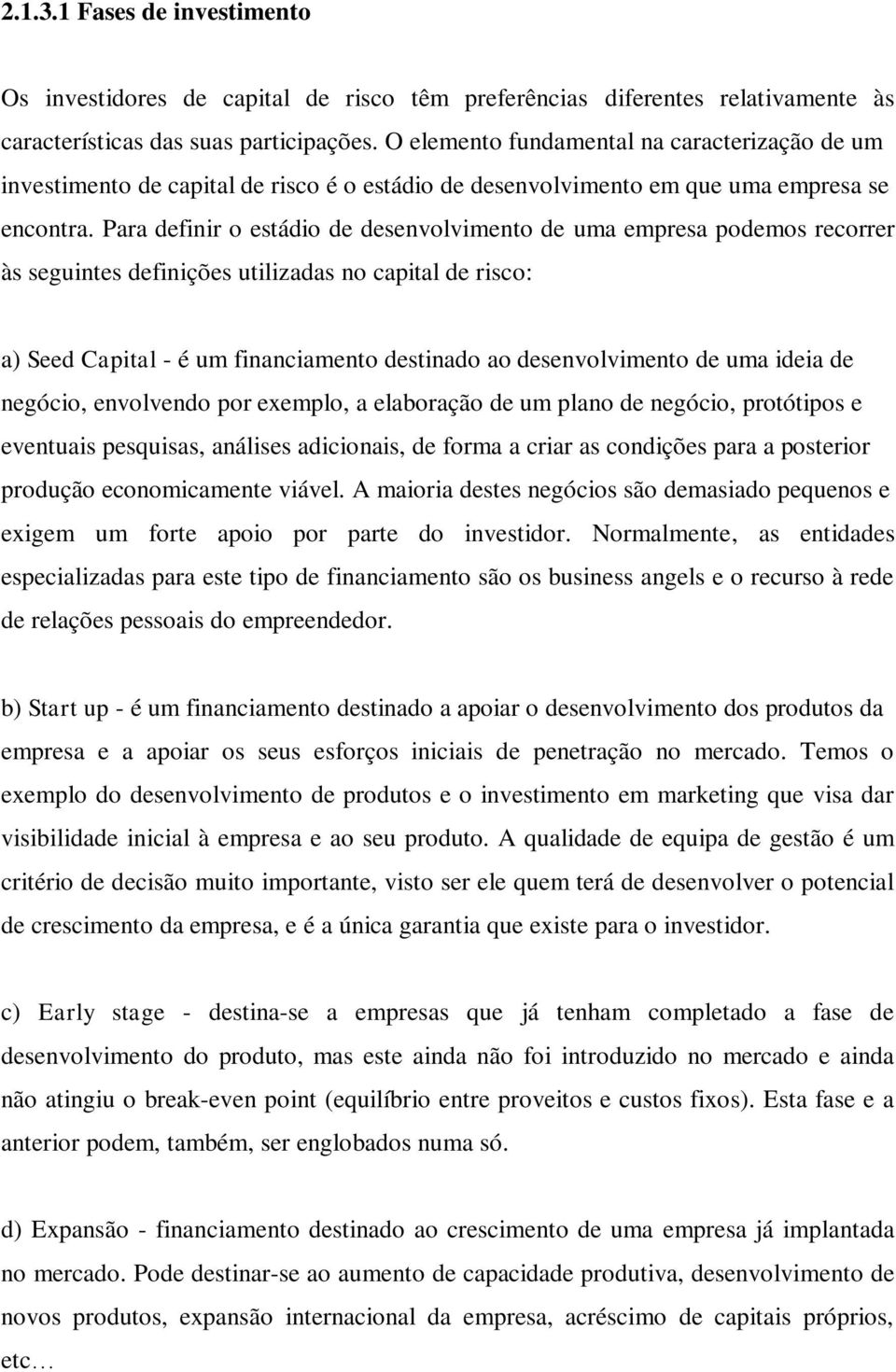 Para definir o estádio de desenvolvimento de uma empresa podemos recorrer às seguintes definições utilizadas no capital de risco: a) Seed Capital - é um financiamento destinado ao desenvolvimento de