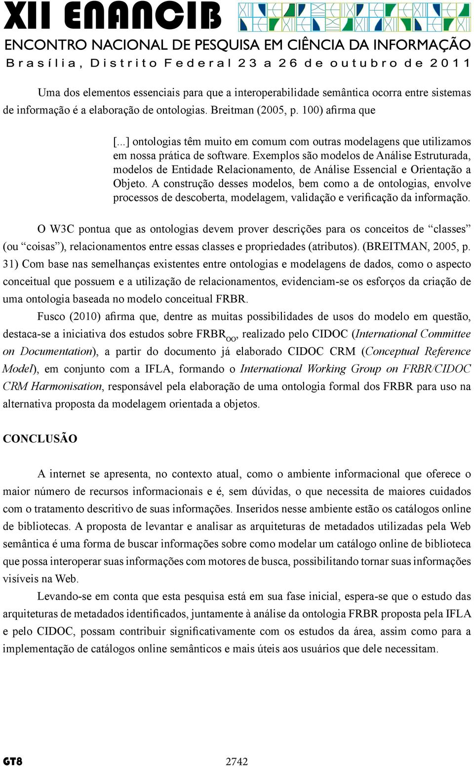 Exemplos são modelos de Análise Estruturada, modelos de Entidade Relacionamento, de Análise Essencial e Orientação a Objeto.