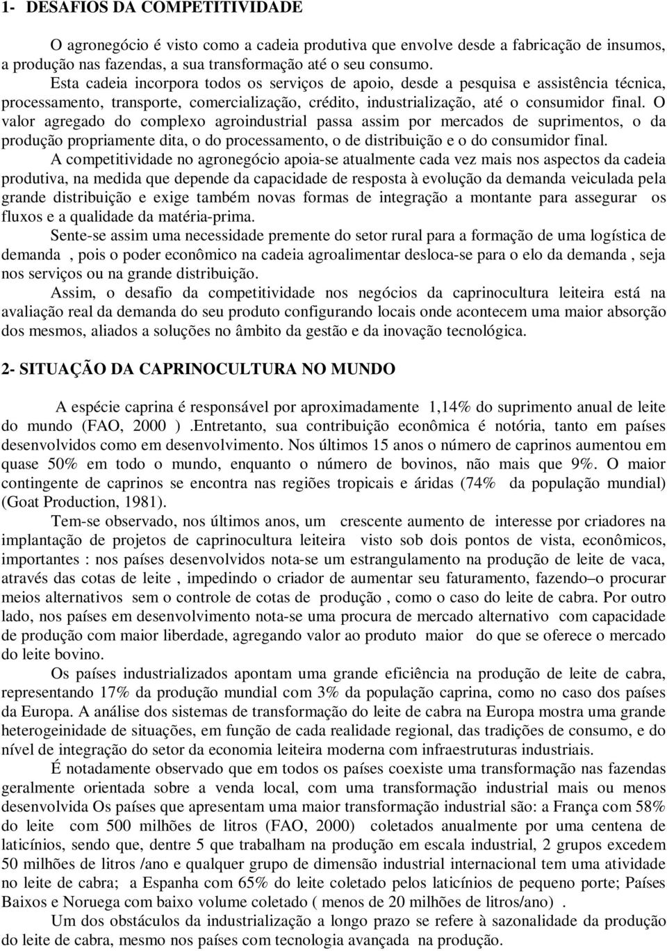 O valor agregado do complexo agroindustrial passa assim por mercados de suprimentos, o da produção propriamente dita, o do processamento, o de distribuição e o do consumidor final.