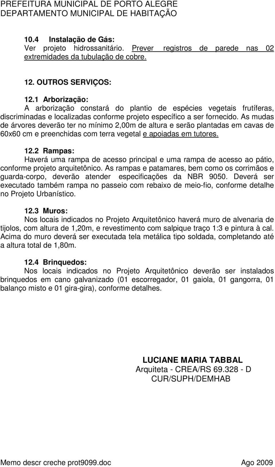 As mudas de árvores deverão ter no mínimo 2,00m de altura e serão plantadas em cavas de 60x60 cm e preenchidas com terra vegetal e apoiadas em tutores. 12.