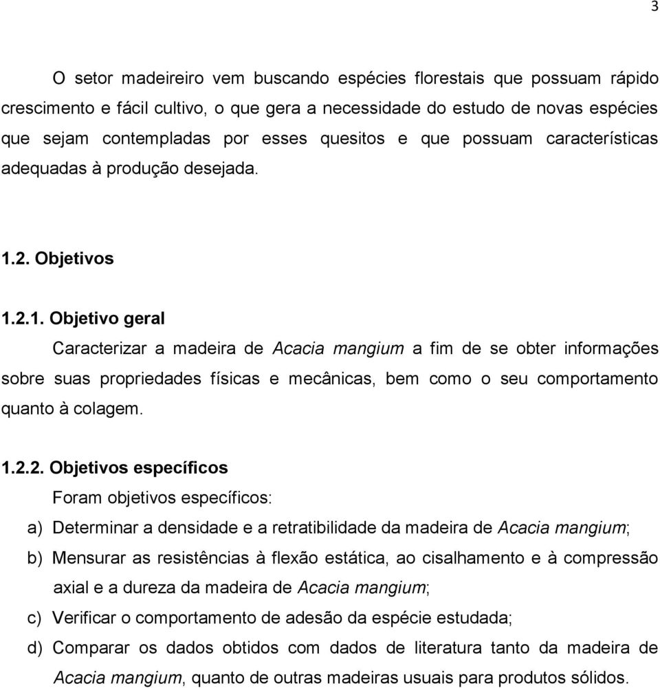 2. Objetivos 1.2.1. Objetivo geral Caracterizar a madeira de Acacia mangium a fim de se obter informações sobre suas propriedades físicas e mecânicas, bem como o seu comportamento quanto à colagem.