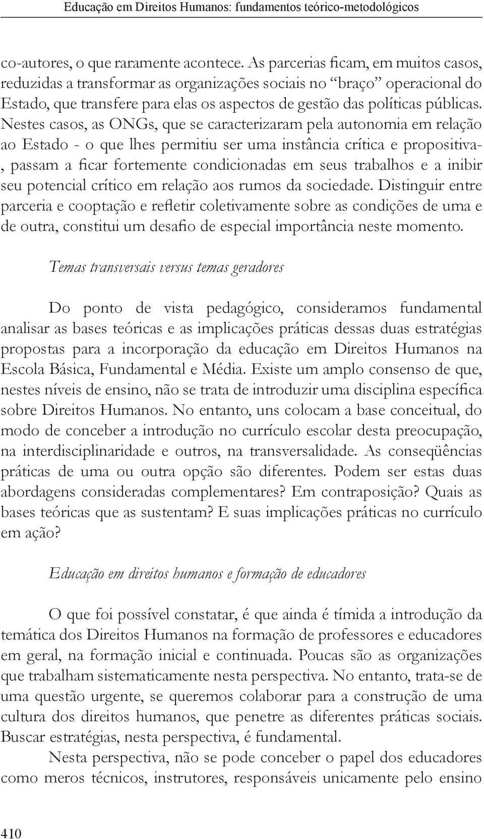 Nestes casos, as ONGs, que se caracterizaram pela autonomia em relação ao Estado - o que lhes permitiu ser uma instância crítica e propositiva-, passam a ficar fortemente condicionadas em seus