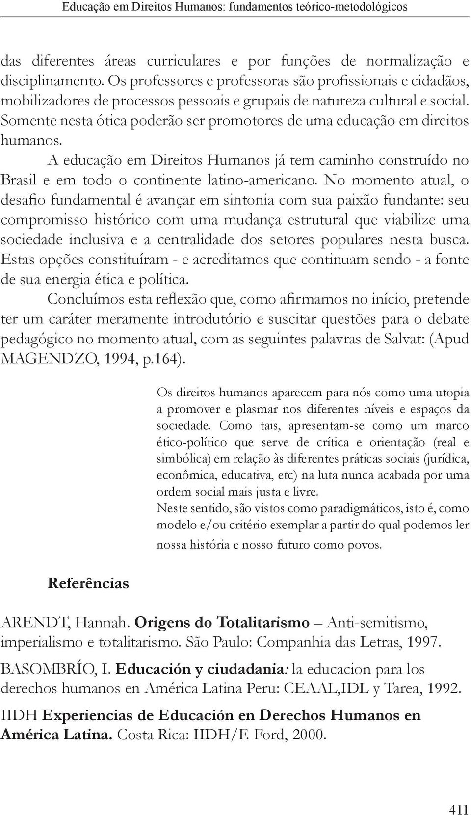 Somente nesta ótica poderão ser promotores de uma educação em direitos humanos. A educação em Direitos Humanos já tem caminho construído no Brasil e em todo o continente latino-americano.