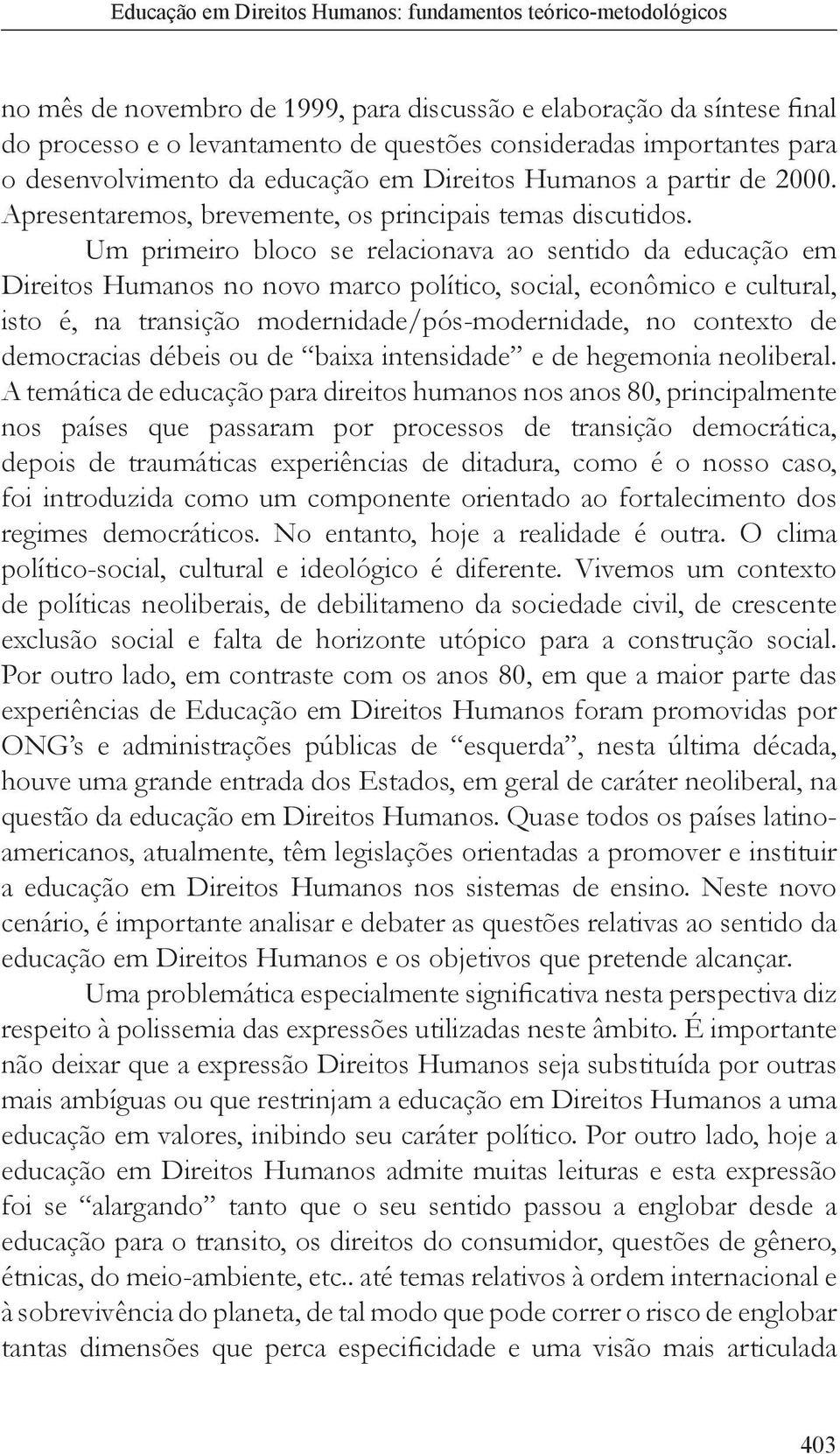 Um primeiro bloco se relacionava ao sentido da educação em Direitos Humanos no novo marco político, social, econômico e cultural, isto é, na transição modernidade/pós-modernidade, no contexto de