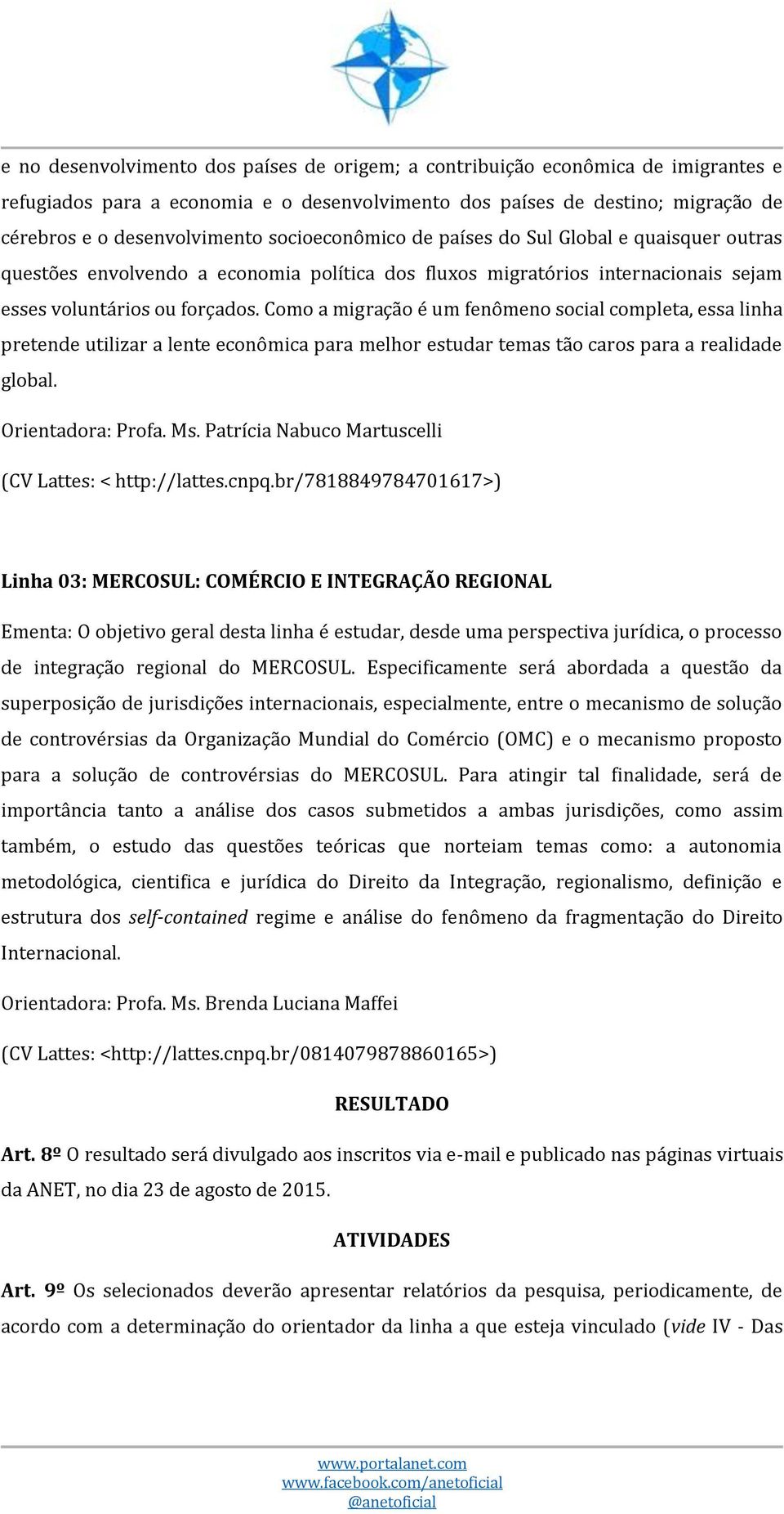 Como a migração é um fenômeno social completa, essa linha pretende utilizar a lente econômica para melhor estudar temas tão caros para a realidade global. Orientadora: Profa. Ms.