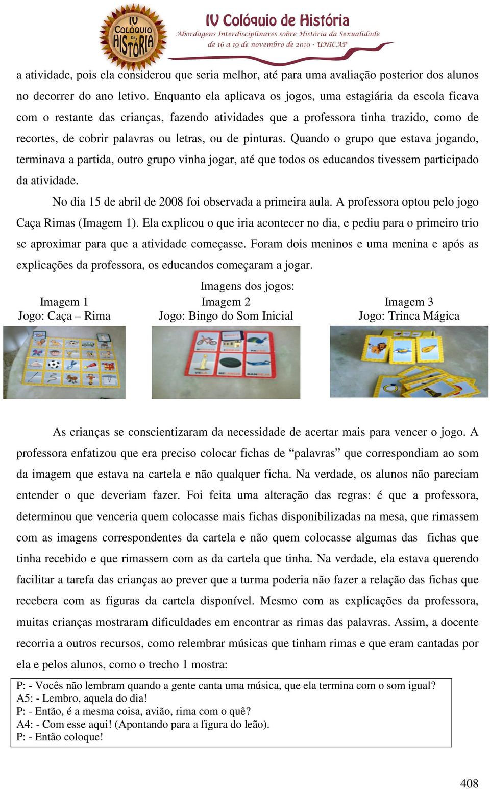 pinturas. Quando o grupo que estava jogando, terminava a partida, outro grupo vinha jogar, até que todos os educandos tivessem participado da atividade.