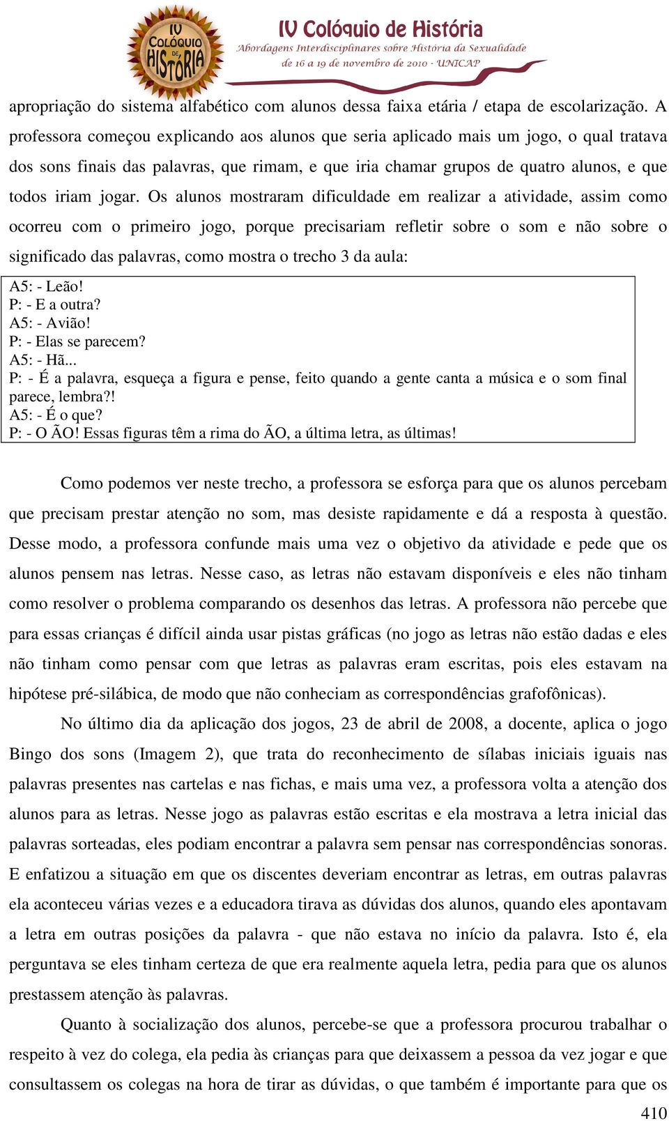 Os alunos mostraram dificuldade em realizar a atividade, assim como ocorreu com o primeiro jogo, porque precisariam refletir sobre o som e não sobre o significado das palavras, como mostra o trecho 3