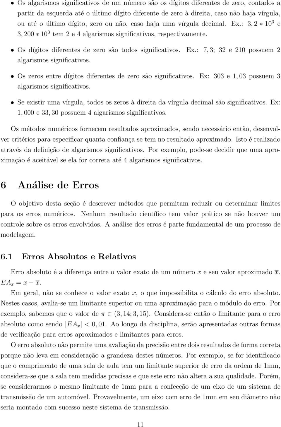 Os zeros entre dígitos diferentes de zero são significativos. Ex: 303 e, 03 possuem 3 algarismos significativos. Se existir uma vírgula, todos os zeros à direita da vírgula decimal são significativos.