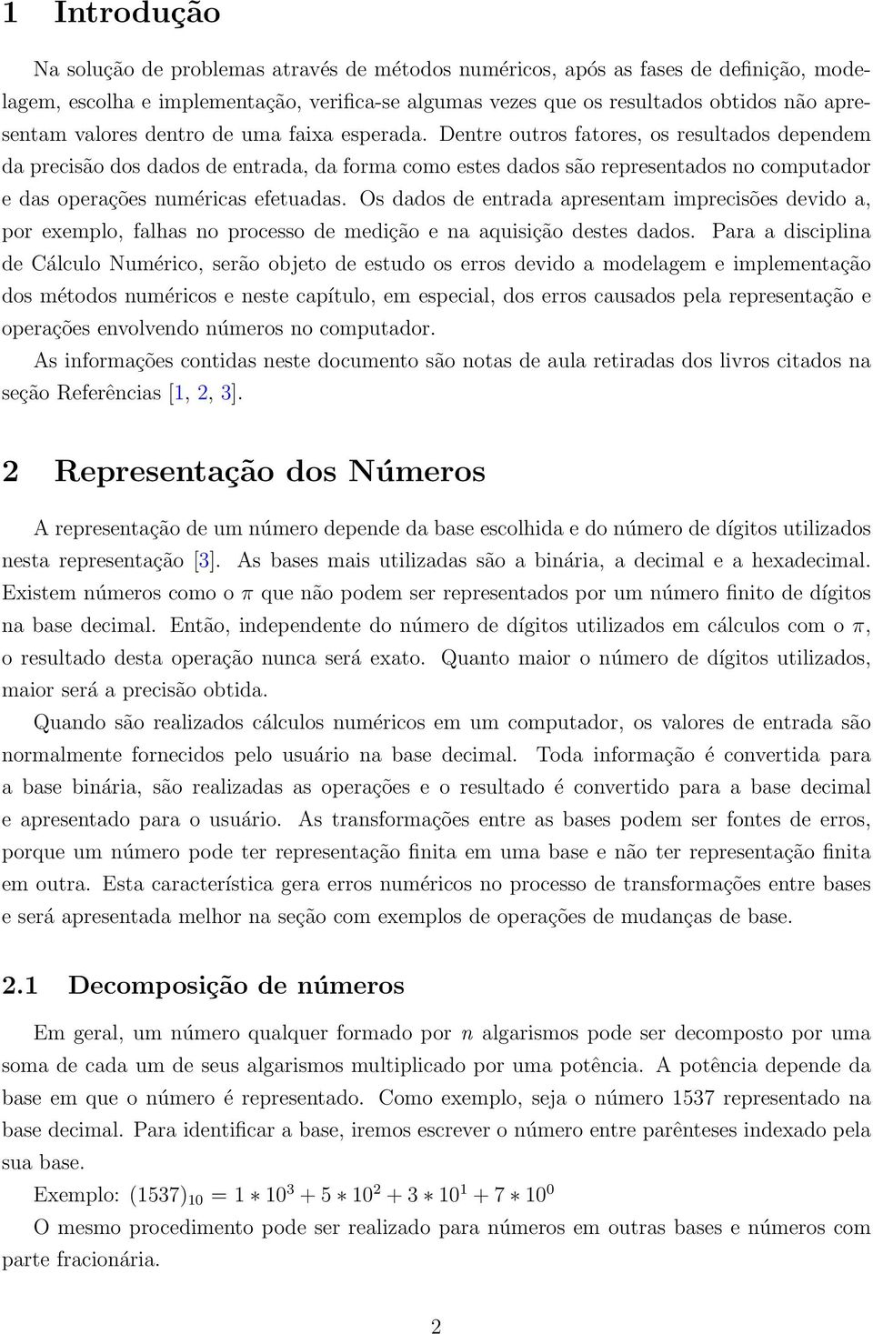 Dentre outros fatores, os resultados dependem da precisão dos dados de entrada, da forma como estes dados são representados no computador e das operações numéricas efetuadas.