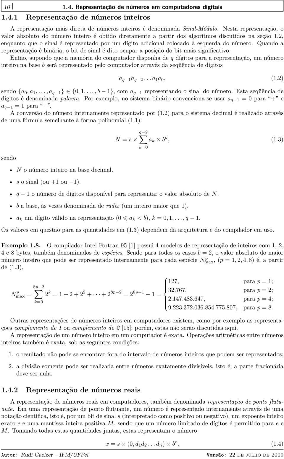 , enquanto que o sinal é representado por um dígito adicional colocado à esquerda do número. Quando a representação é binária, o bit de sinal é dito ocupar a posição do bit mais significativo.