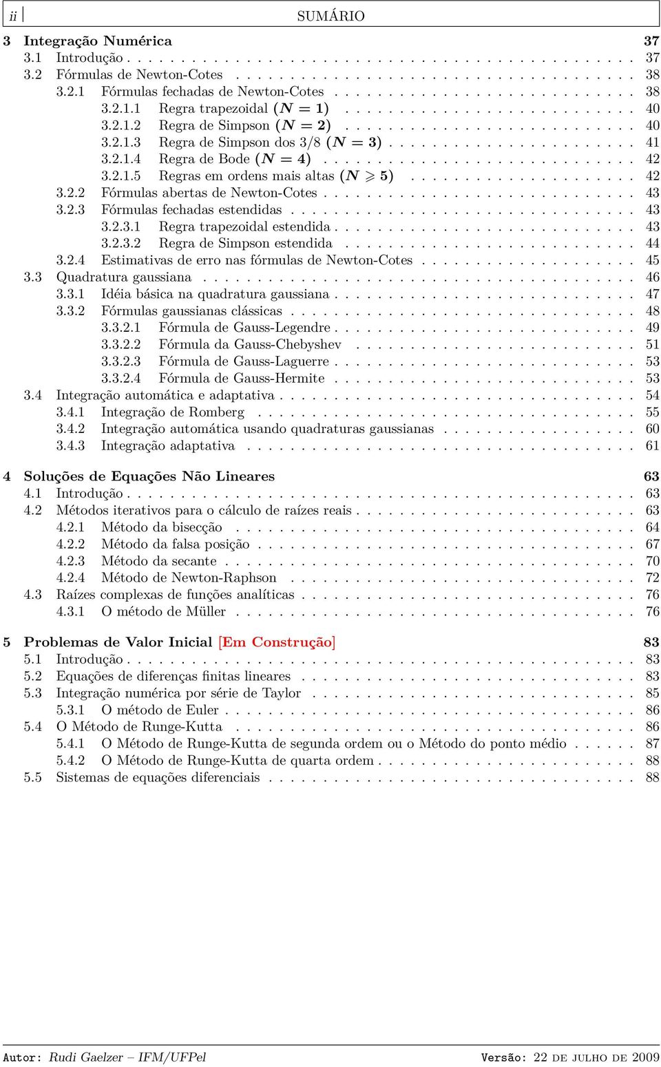 ...................... 41 3..1.4 egra de Bode N = 4)............................. 4 3..1.5 egras em ordens mais altas N 5)..................... 4 3.. Fórmulas abertas de Newton-Cotes............................. 43 3.