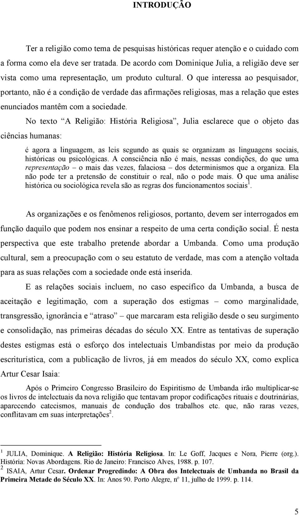 O que interessa ao pesquisador, portanto, não é a condição de verdade das afirmações religiosas, mas a relação que estes enunciados mantêm com a sociedade.