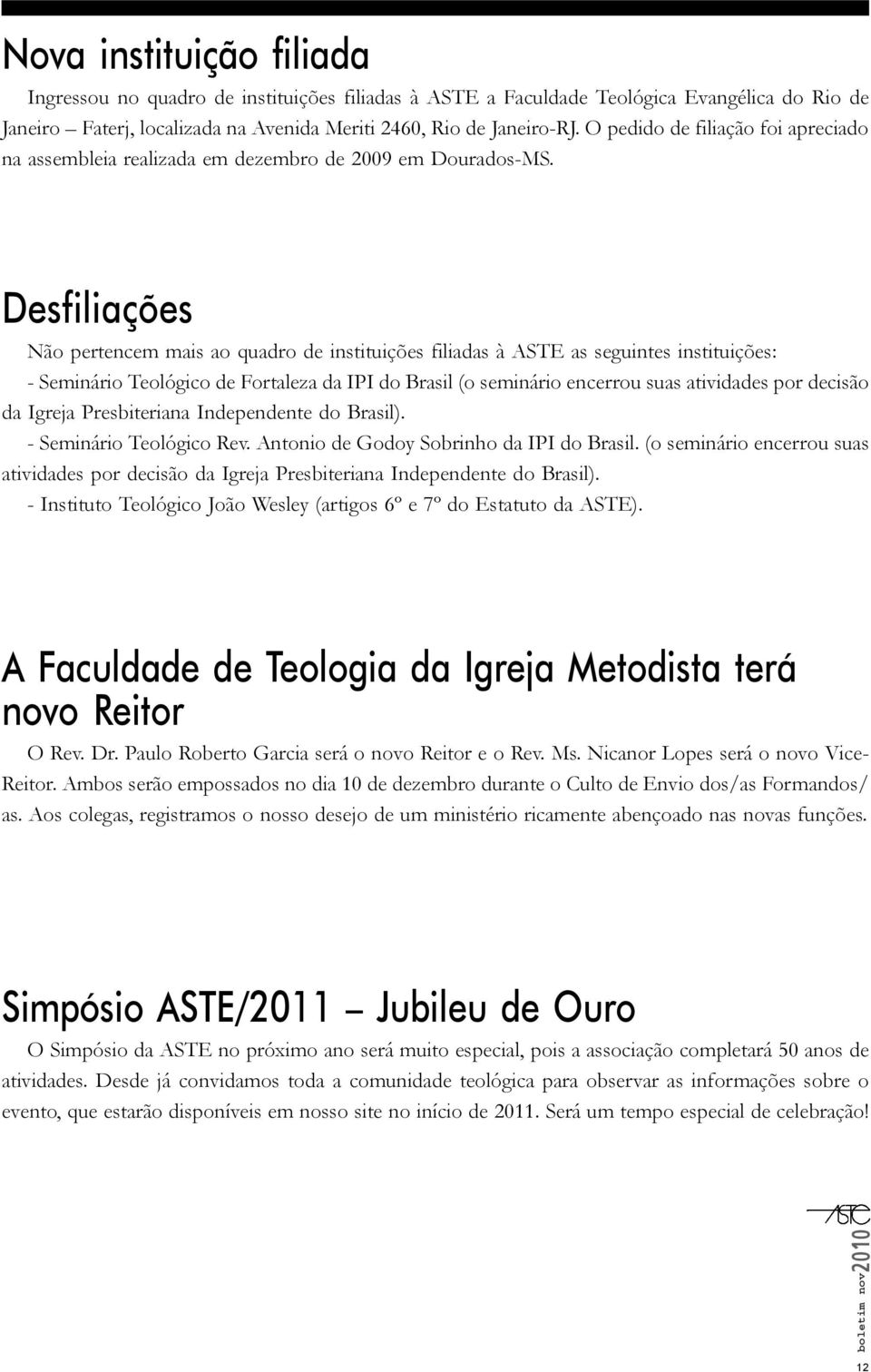 Desfiliações Não pertencem mais ao quadro de instituições filiadas à ASTE as seguintes instituições: - Seminário Teológico de Fortaleza da IPI do Brasil (o seminário encerrou suas atividades por