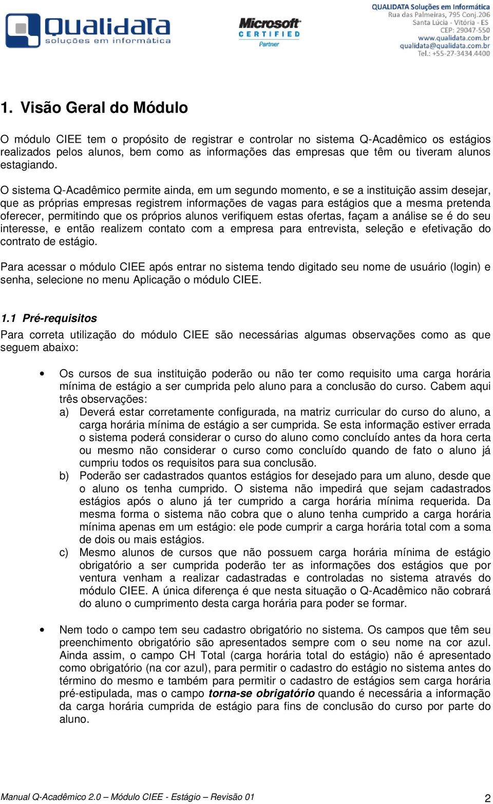 O sistema Q-Acadêmico permite ainda, em um segundo momento, e se a instituição assim desejar, que as próprias empresas registrem informações de vagas para estágios que a mesma pretenda oferecer,