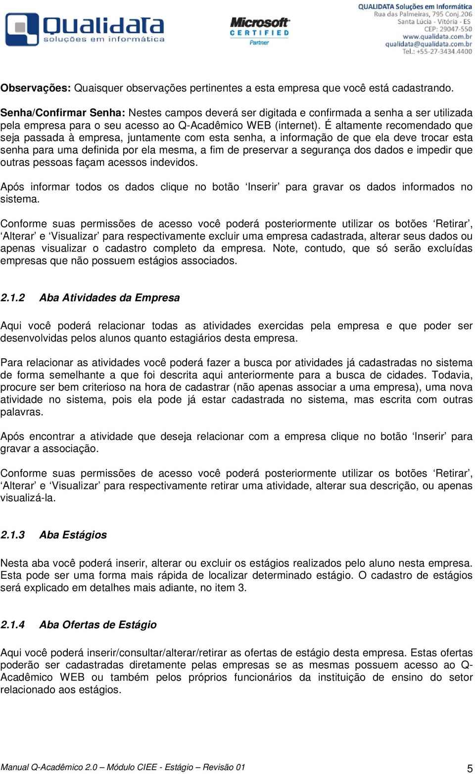 É altamente recomendado que seja passada à empresa, juntamente com esta senha, a informação de que ela deve trocar esta senha para uma definida por ela mesma, a fim de preservar a segurança dos dados