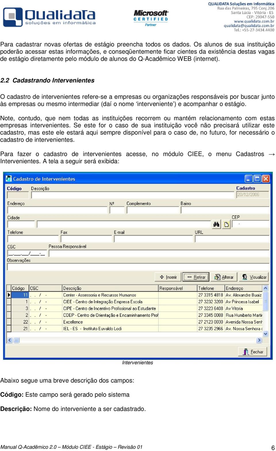 2.2 Cadastrando Intervenientes O cadastro de intervenientes refere-se a empresas ou organizações responsáveis por buscar junto às empresas ou mesmo intermediar (daí o nome interveniente ) e