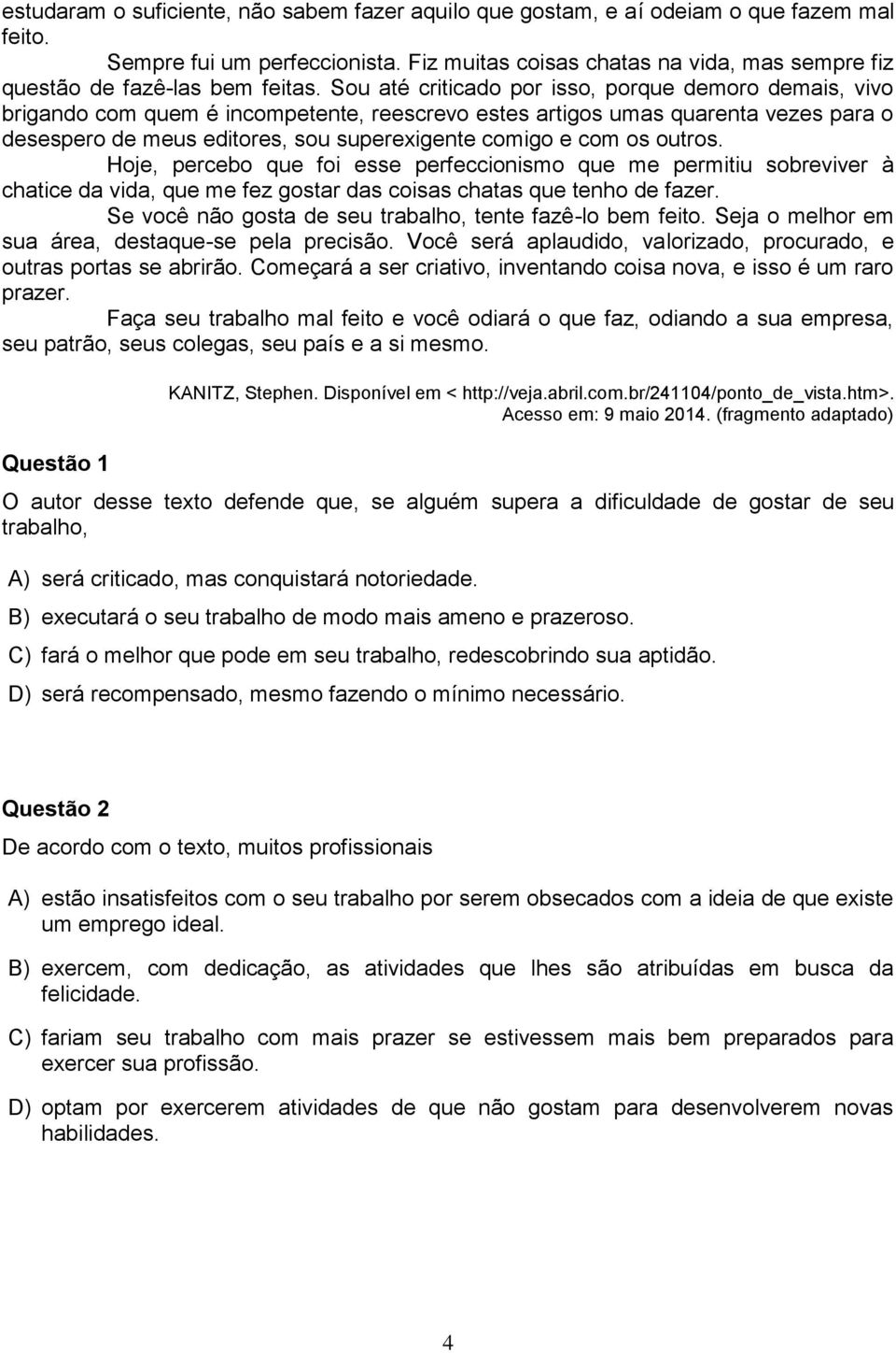 Sou até criticado por isso, porque demoro demais, vivo brigando com quem é incompetente, reescrevo estes artigos umas quarenta vezes para o desespero de meus editores, sou superexigente comigo e com