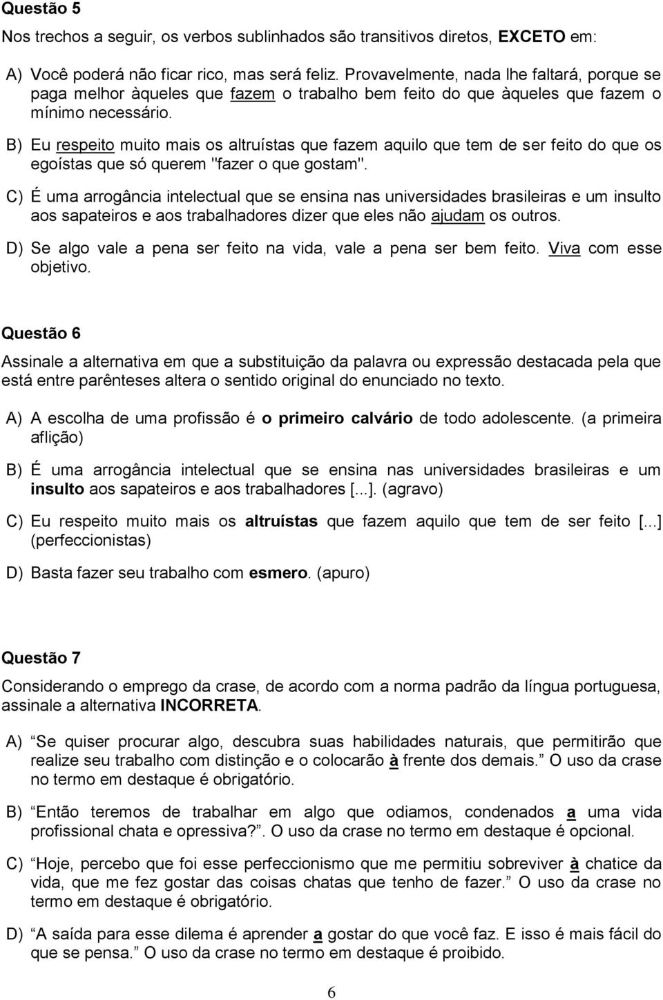 B) Eu respeito muito mais os altruístas que fazem aquilo que tem de ser feito do que os egoístas que só querem "fazer o que gostam".