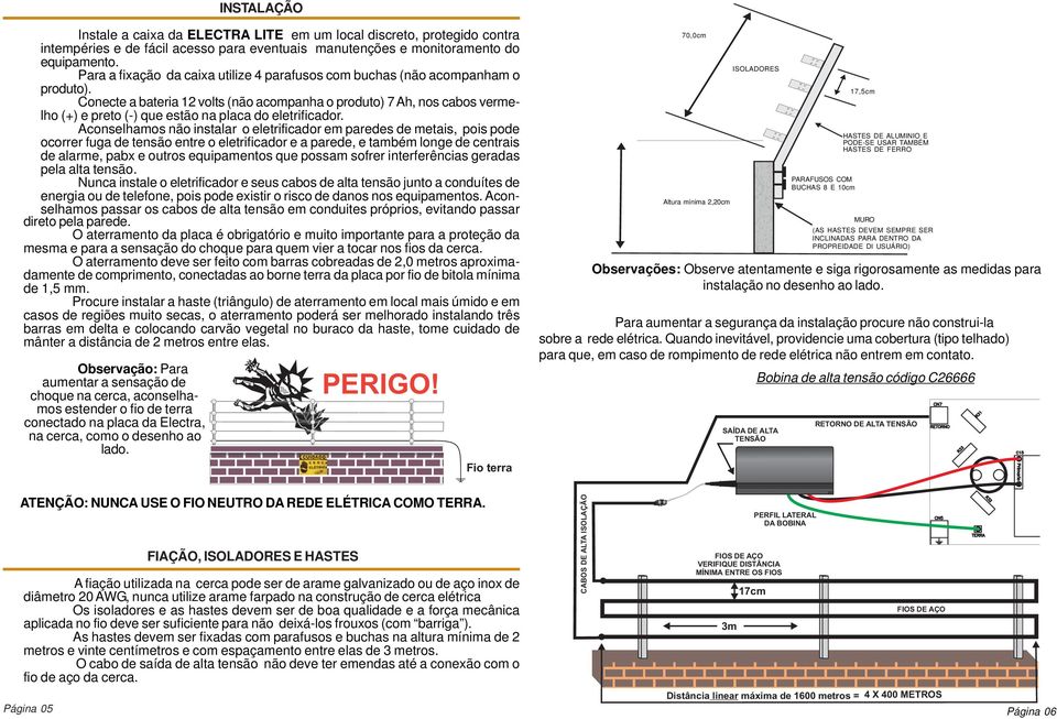 Conecte a bateria 12 volts (não acompanha o produto) 7 Ah, nos cabos vermelho (+) e preto (-) que estão na placa do eletrificador.